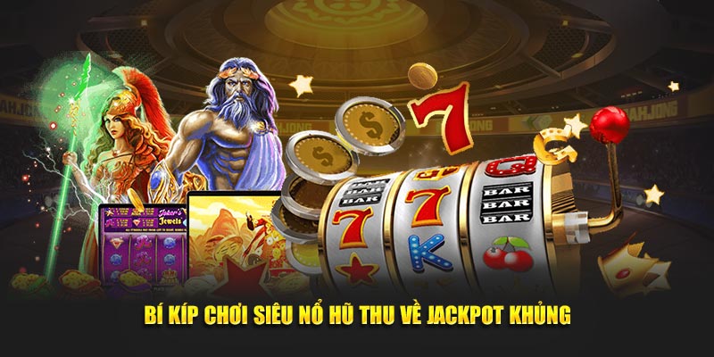 Bí kíp chơi siêu nổ hũ thu về jackpot khủng