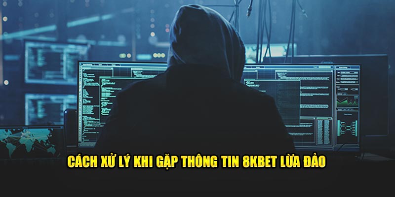 Cách xử lý khi gặp thông tin 8KBET lừa đảo