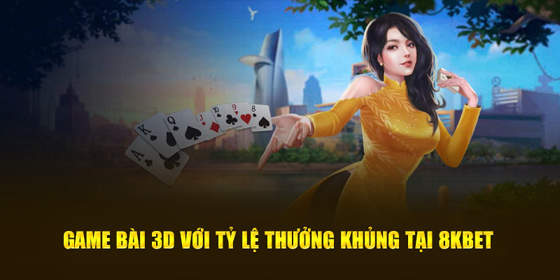 Game bài 3D với tỷ lệ thưởng khủng tại 8KBET