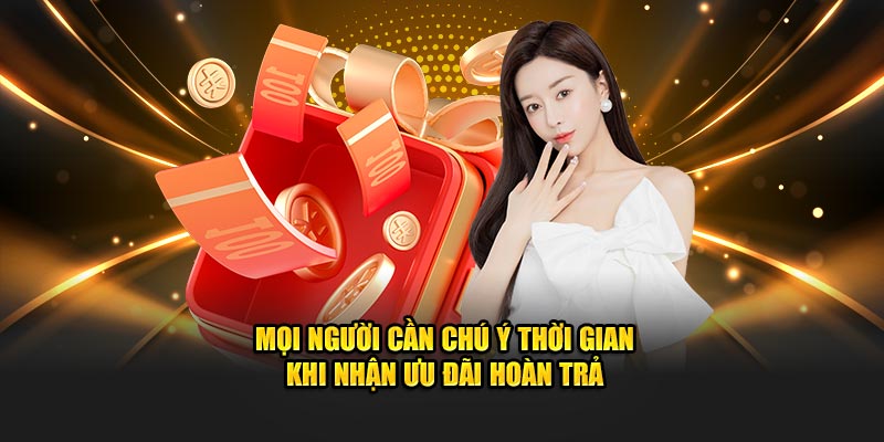 Mọi người cần chú ý thời gian khi nhận ưu đãi hoàn trả