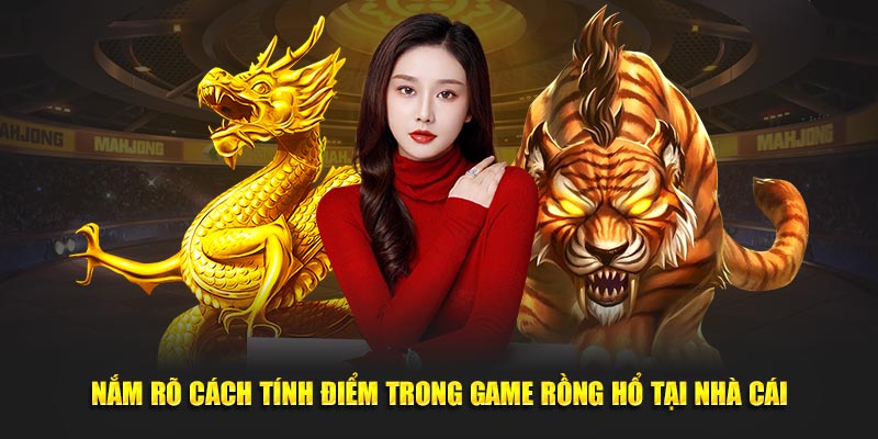 Nắm rõ cách tính điểm trong game rồng hổ tại nhà cái