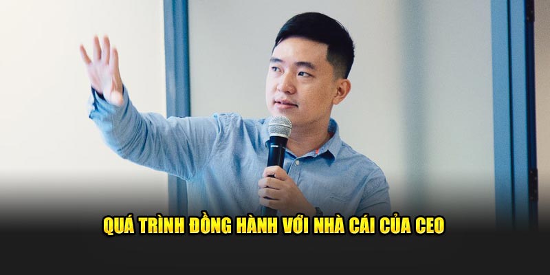 Quá trình đồng hành với nhà cái của CEO