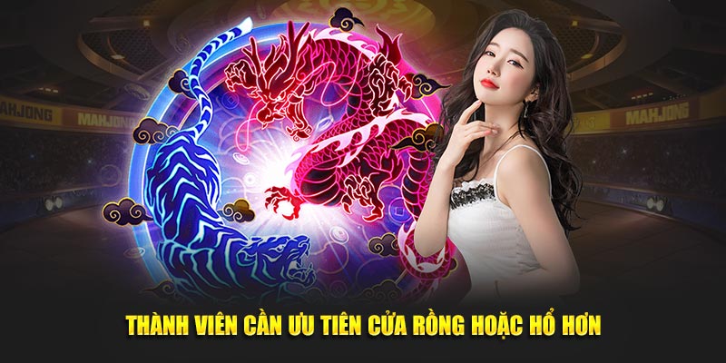 Thành viên cần ưu tiên cửa rồng hoặc hổ hơn khi tham gia chơi